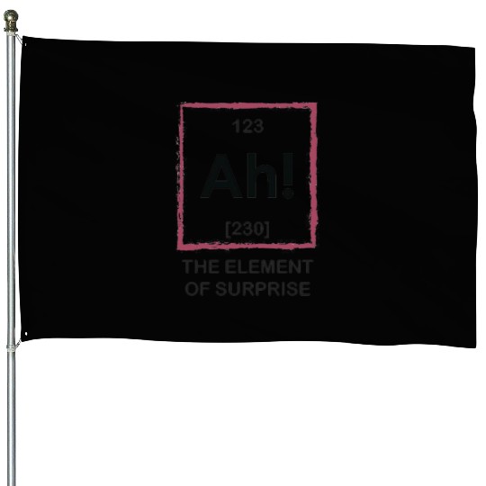 Ah The Element Of Surprise House Flags