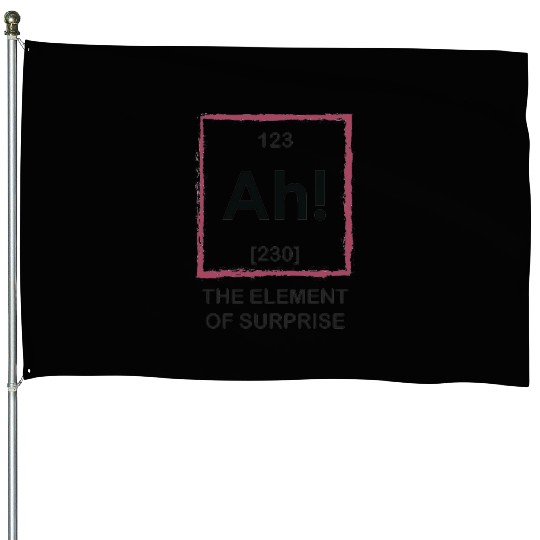 Ah The Element Of Surprise House Flags