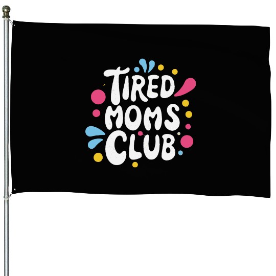 Tierd moms club members for fun House Flags