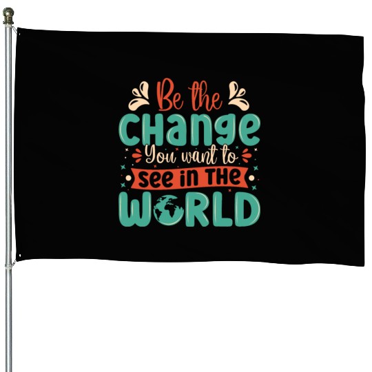 Be the change you wish to see in the world quote House Flags
