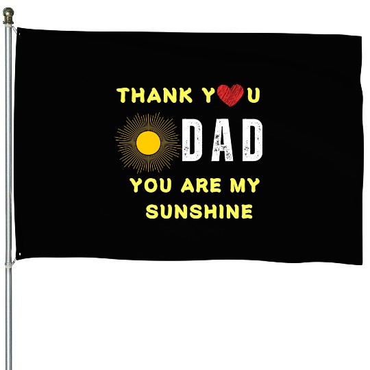 thank you dad you are my sunshine House Flags