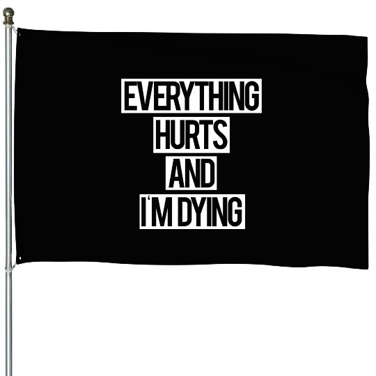 Everything Hurts and I m Dying House Flags