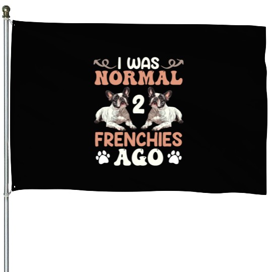 Frenchie I was Normal before 2 French Bulldogs Ago House Flags