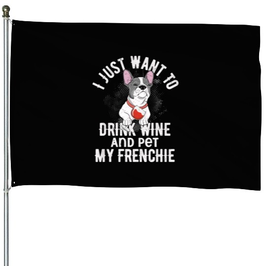 I Just Want To Drink Wine Frenchie French Bulldog House Flags