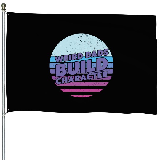 Weird Dads Build Character Funny Dad House Flags