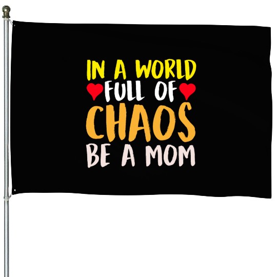 In a World Full of Chaos Be a Mom House Flags