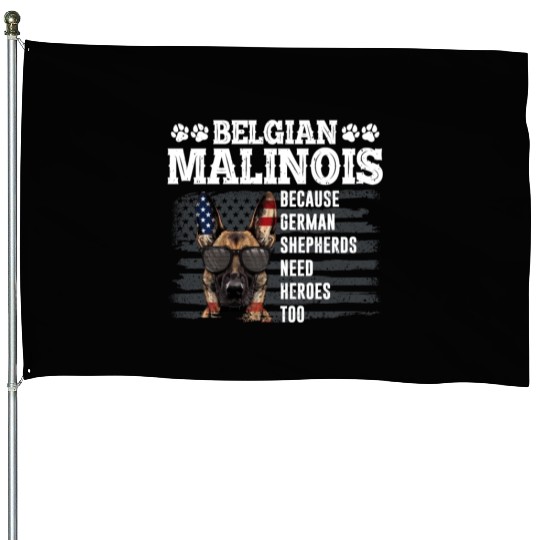 BELGIAN MALINOIS GERMAN SHEPHERDS NEED HEROS TOO House Flags