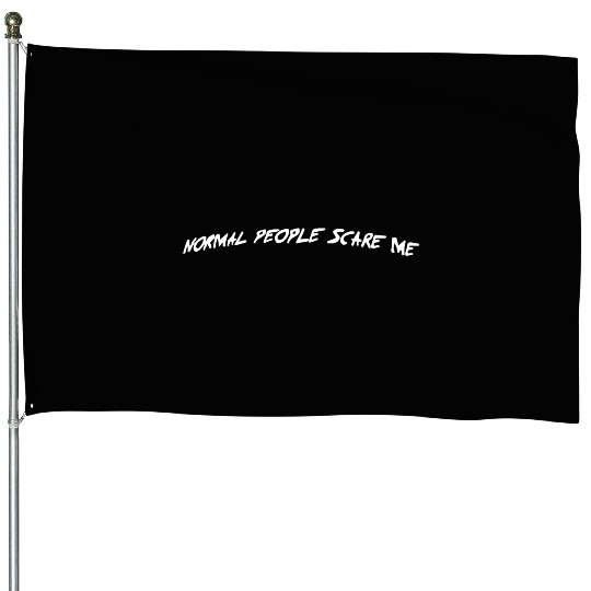 NORMAL PEOPLE SCARE ME House Flags