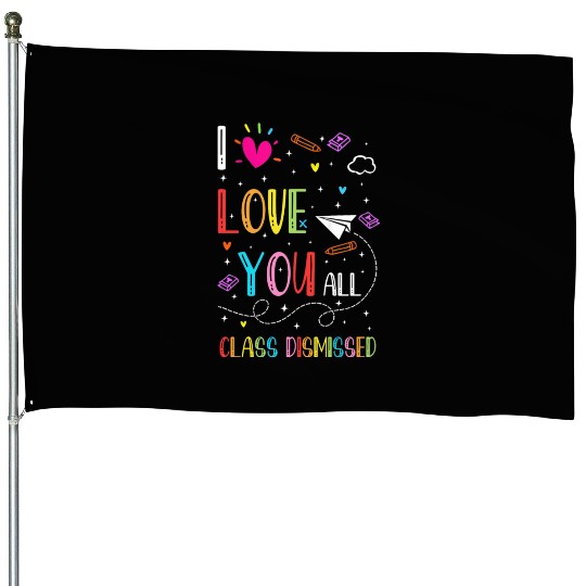 I Love You all Class Dismissed Tshirt0 House Flags
