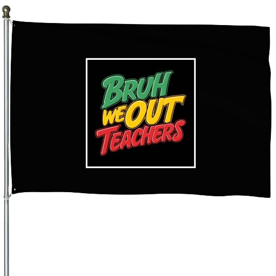 Bruh We Out Teachers end of school year teacher House Flags
