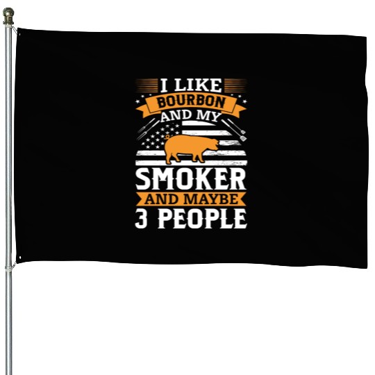 i like Bourbon and my smoker and maybe 3 people House Flags