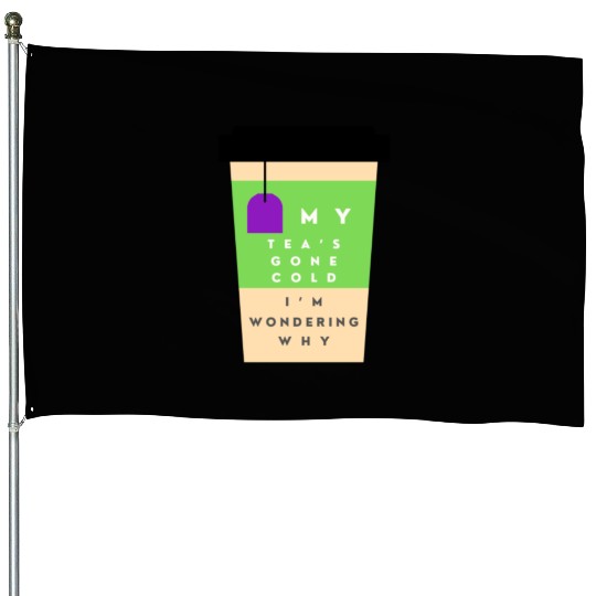 My Tea s Gone Cold House Flags