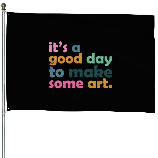 It's a Good Day to Make Some Art Teacher House Flags