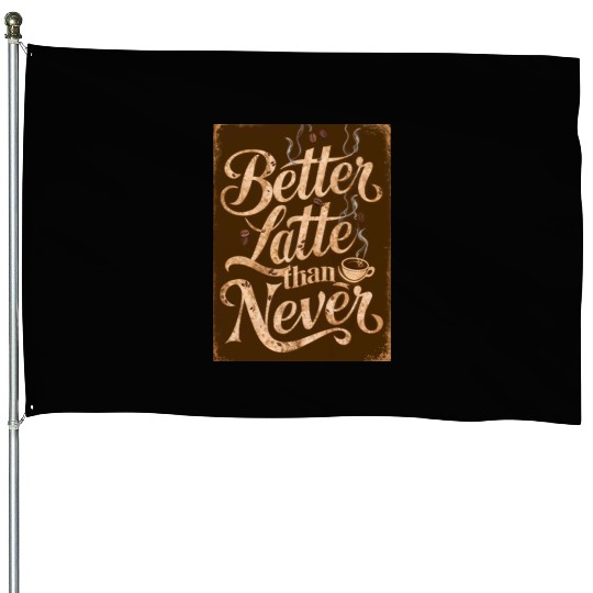 Better Latte Than Never - For Coffee Lovers House Flags