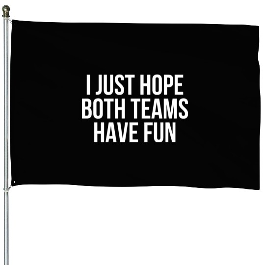 I Just Hope Both Teams Have Fun - Funny Sports House Flags