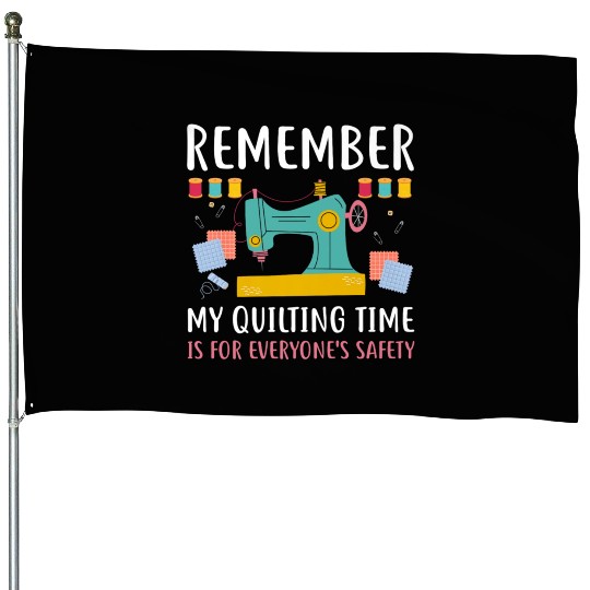 Remember Quilting Time Everyones Safety House Flags