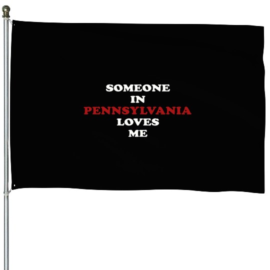 Someone In Pennsylvania Loves Me House Flags