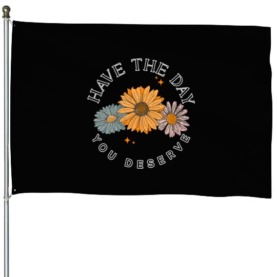 Have The Day You Deserve Flower House Flags Cute Floral