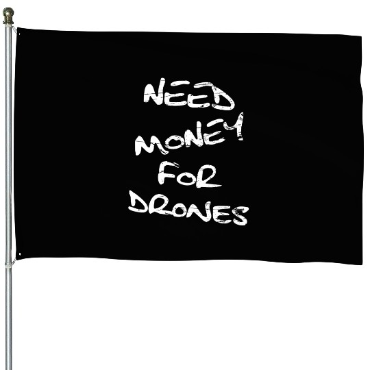 Need Money For Drones pilot drone House Flags