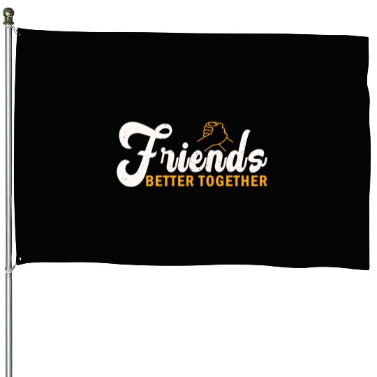 Friends better together House Flags