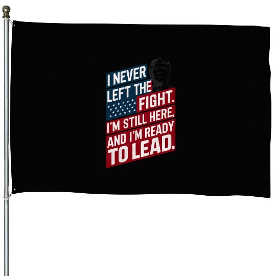 Trump Quote: I Never Left The Fight I'm Still Here House Flags