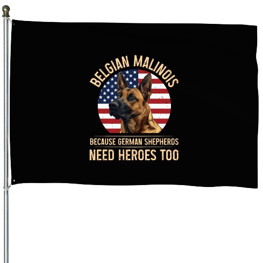 BELGIAN MALINOIS GERMAN SHEPHERDS NEED HEROS TOO House Flags