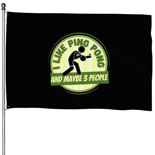 I Like Ping Pong And Maybe 3 People Funny Ping House Flags