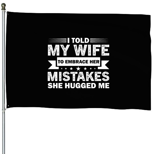 I Told My Wife To Embrace Her Mistakes House Flags