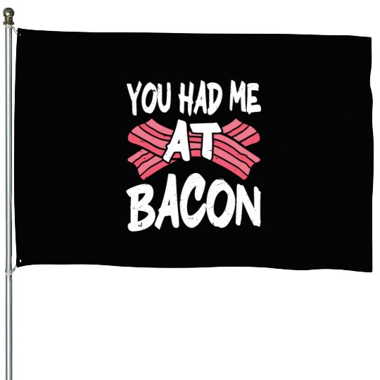 You Had Me At Bacon House Flags
