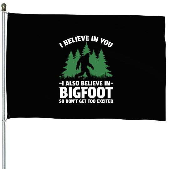 I Believe in You I Also Believe in Bigfoot House Flags