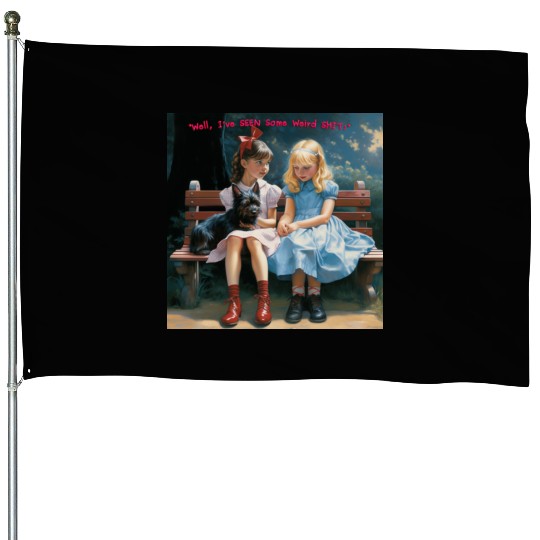 Dorothy and Alice hilarious House Flags