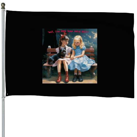 Dorothy and Alice hilarious House Flags