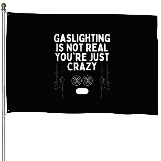 Gaslighting Is Not Real You re Just Crazy House Flags