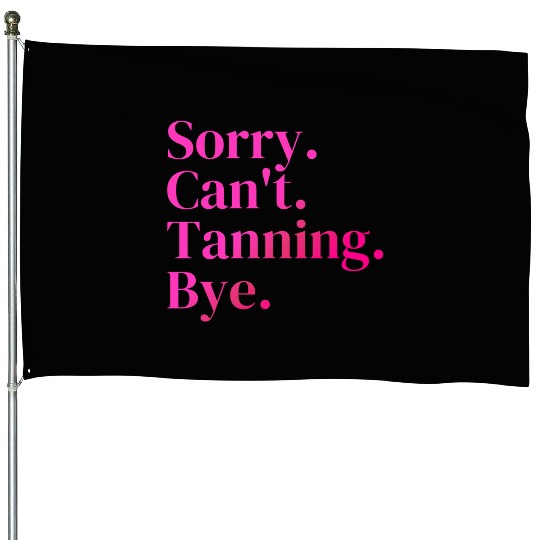 Sorry Can't Tanning Bye, Tanning skin House Flags