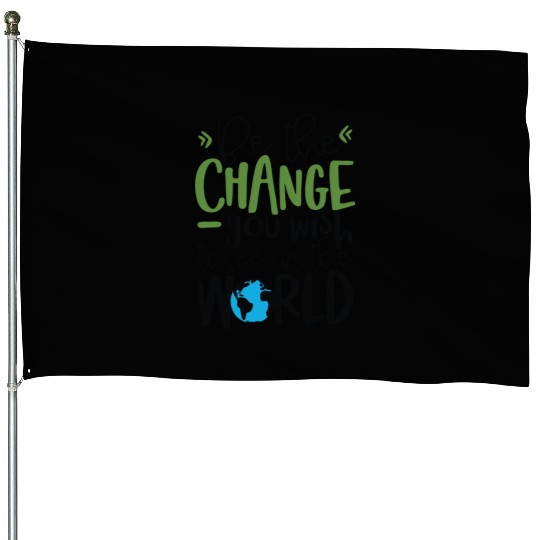 Be The Change You Wish To See In The World House Flags
