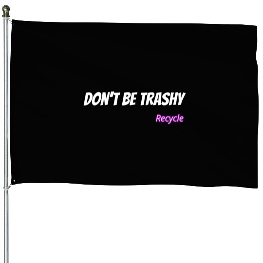 Dont Be Trashy Recycle House Flags