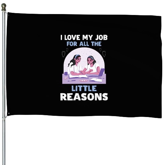 I Love My Job For All The Little Reasons House Flags