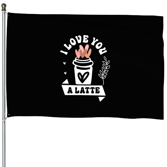 I Love You A Latte House Flags