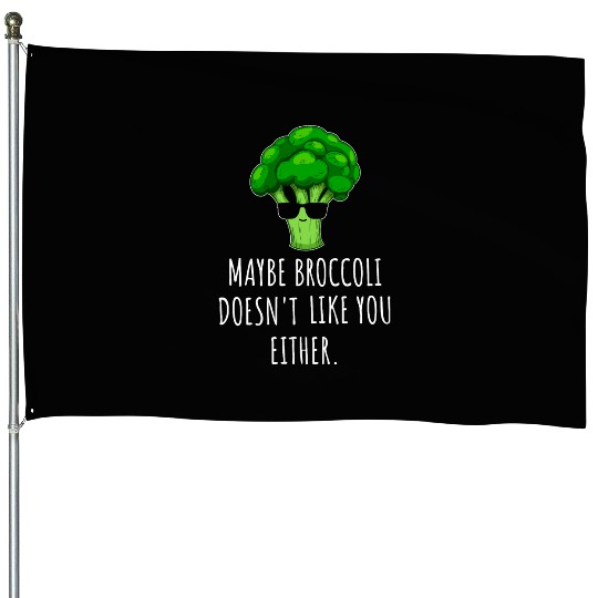 maybe Broccoli Doesn t Like You Either House Flags