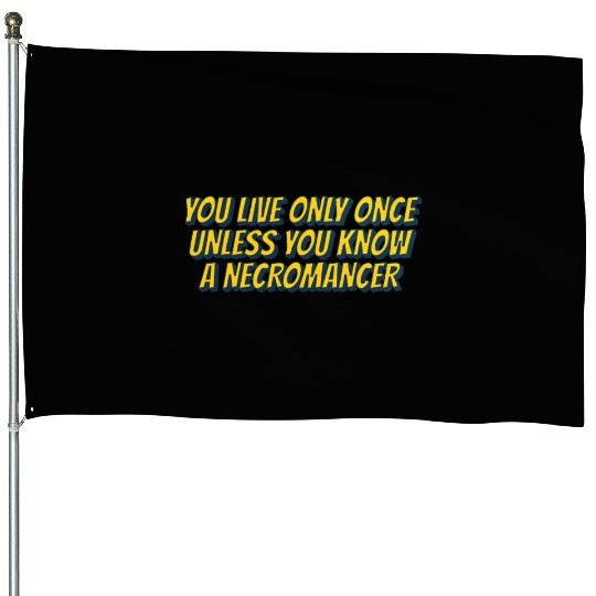 You live only once, unless you know a necromancer House Flags
