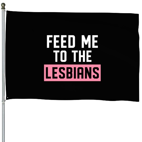 Feed Me To The Lesbians LGBTQ House Flags