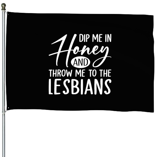 Dip Me In Honey And Throw Me To The Lesbians LGBTQ House Flags