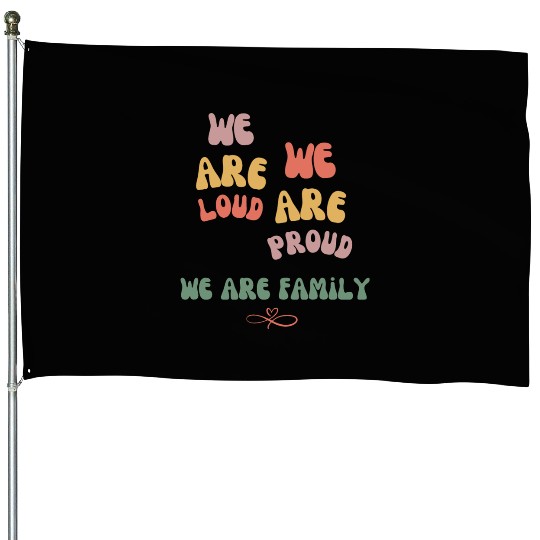 we are loud, we are proud, we are family House Flags