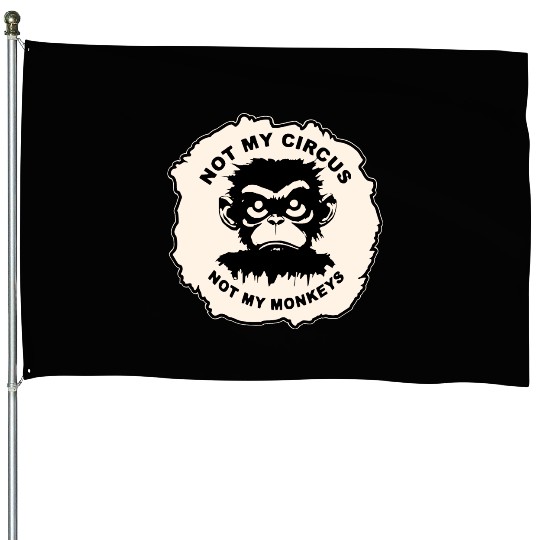 Not My Circus Not My Monkeys LIKE US ON FB # House Flags