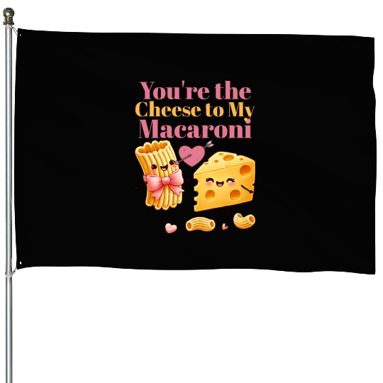 Your the cheese to my macaroni House Flags