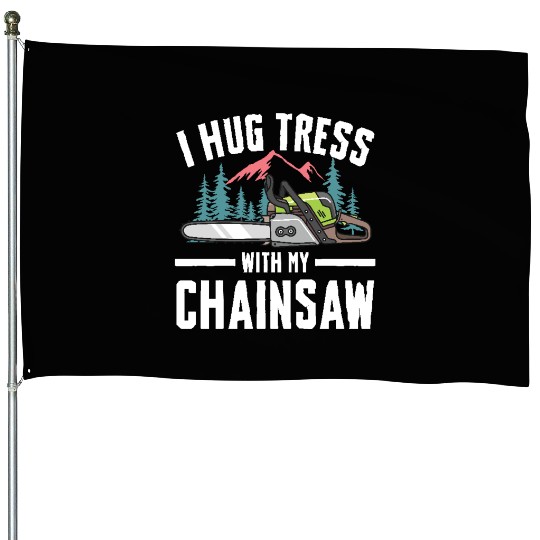 I Hug Trees With My Chainsaw for a Forest worker House Flags