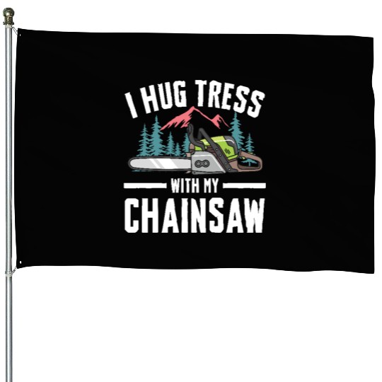 I Hug Trees With My Chainsaw for a Forest worker House Flags