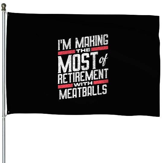 I'm Making The Most Of Retirement With Meatballs House Flags