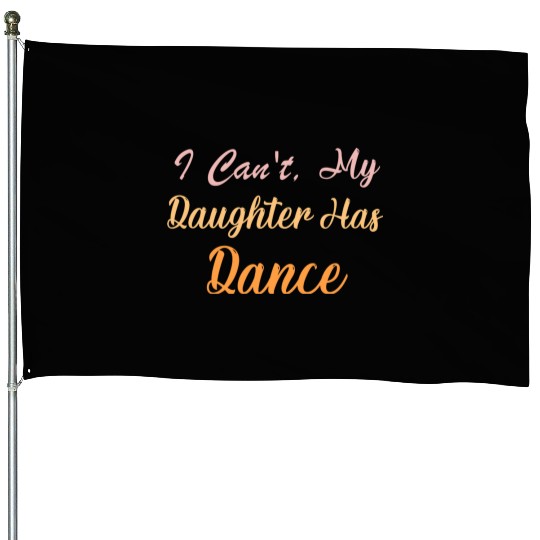 I Can't My Daughter Has Dance" Funny Dance Mom House Flags