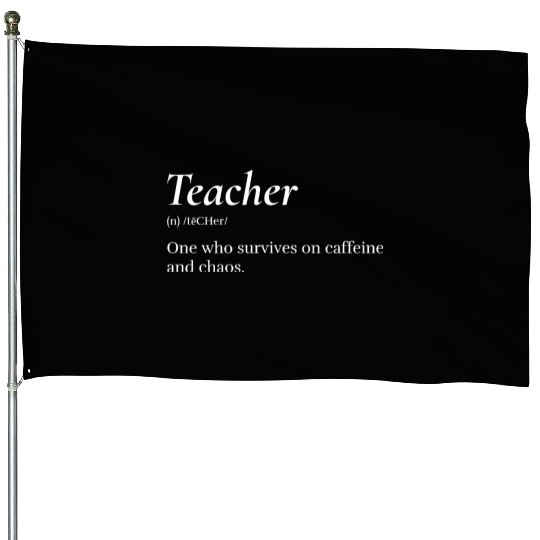 Teacher: One who survives on caffeine and chaos. House Flags